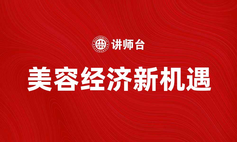 文章美容经济的崛起：如何抓住行业新机遇的缩略图