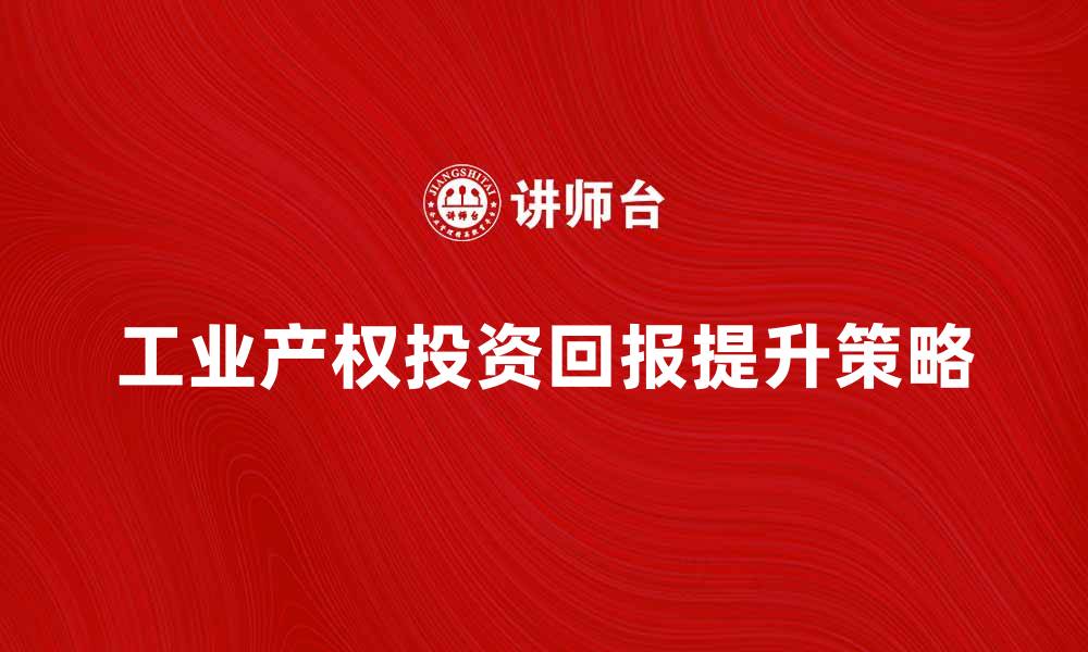 工业产权投资回报提升策略