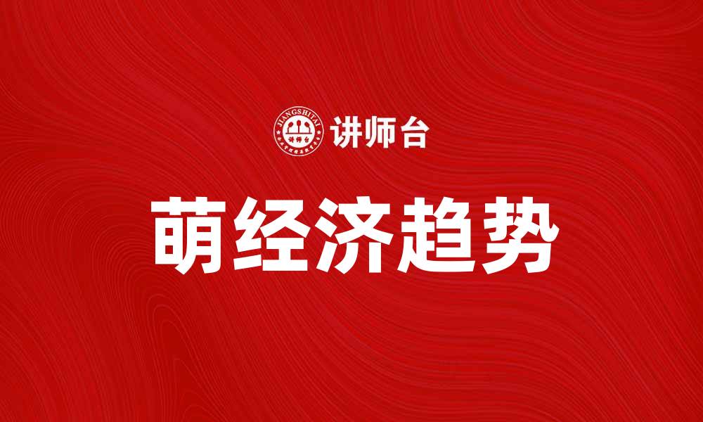 文章萌经济：如何抓住年轻消费群体的心态与趋势的缩略图