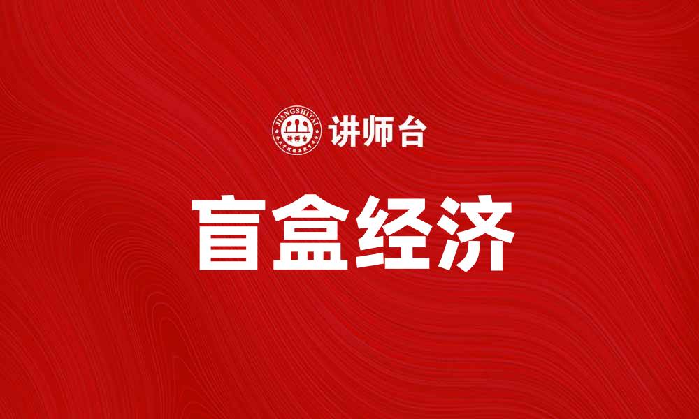 文章盲盒经济崛起：揭秘背后的消费心理与市场趋势的缩略图