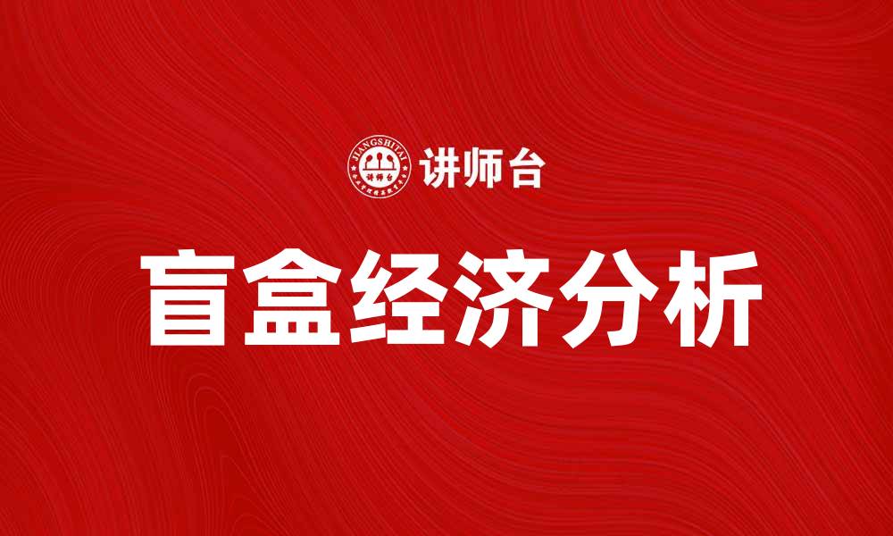 文章盲盒经济崛起背后的消费心理解析与市场趋势的缩略图
