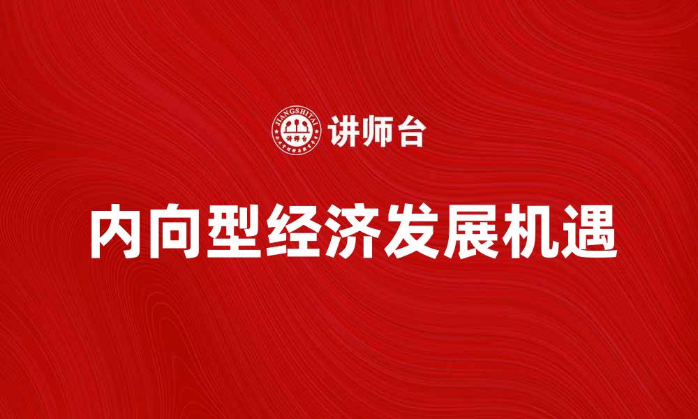 文章内向型经济：探索国内市场发展的新机遇的缩略图