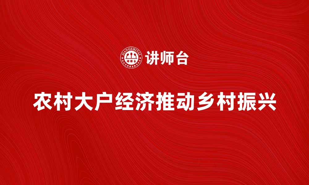 文章农村大户经济如何推动乡村振兴与发展的缩略图