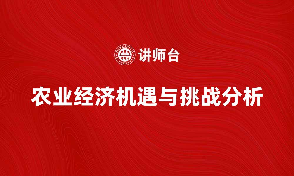 文章农业经济发展新机遇与挑战分析的缩略图