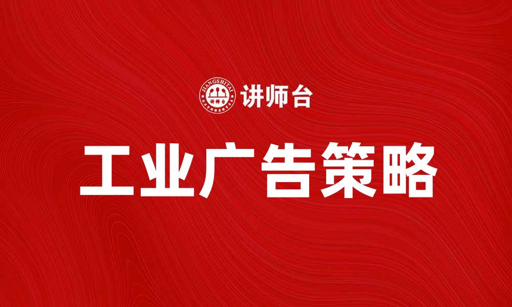 文章提升品牌影响力的工业广告策略解析的缩略图