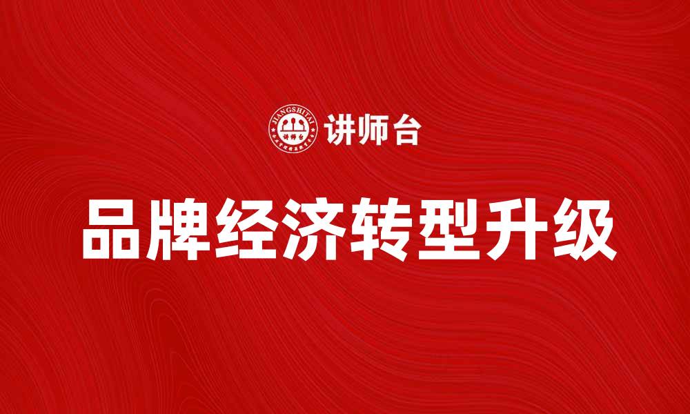 文章品牌经济助力企业转型升级的新时代探索的缩略图