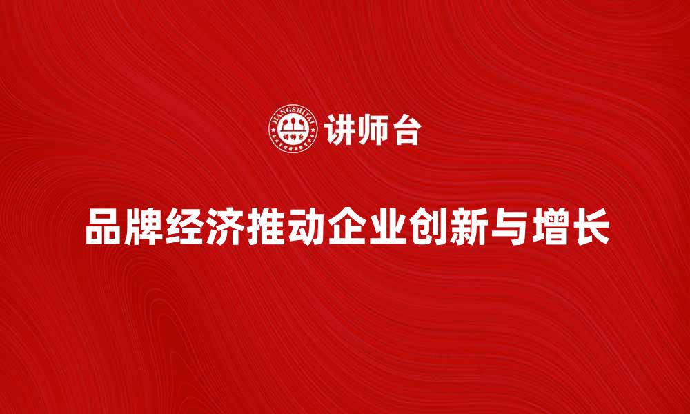 文章品牌经济如何推动企业创新与增长发展的缩略图