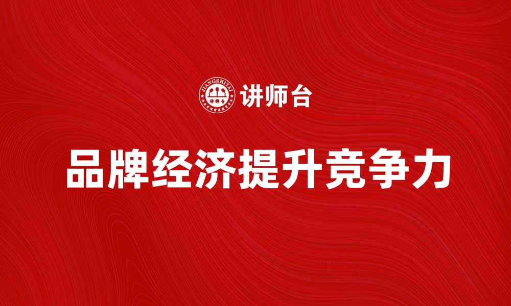 文章品牌经济：如何提升企业竞争力与市场份额的缩略图
