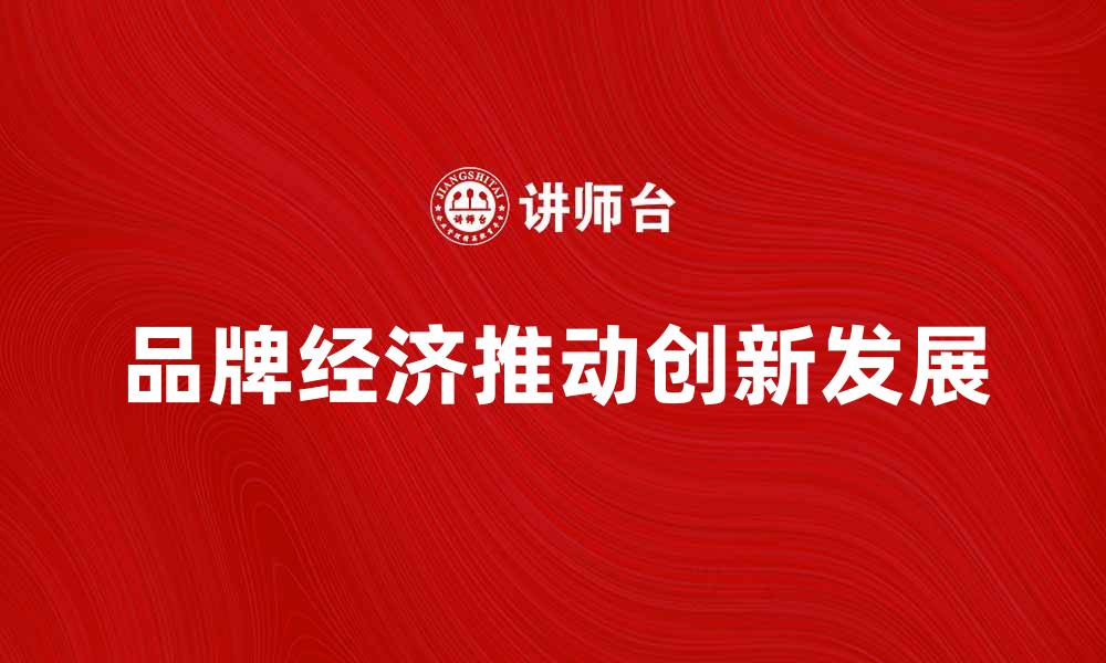 文章品牌经济如何推动市场竞争与创新发展的缩略图