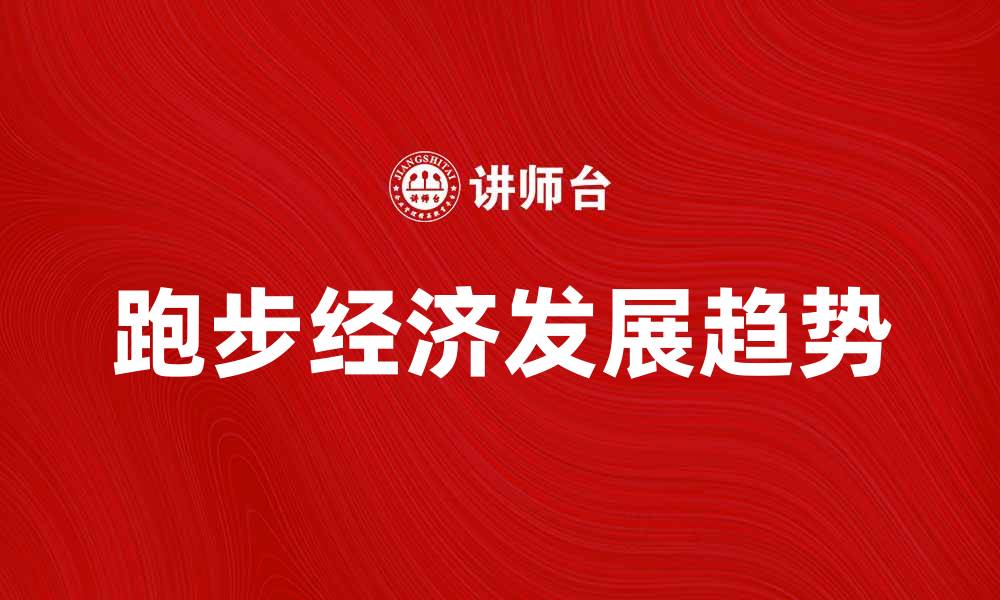 文章跑步经济的崛起与未来发展趋势分析的缩略图