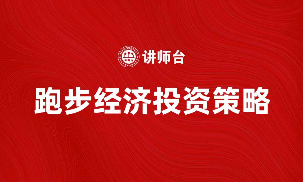 文章跑步经济：如何让你的投资跑得更快更稳的缩略图