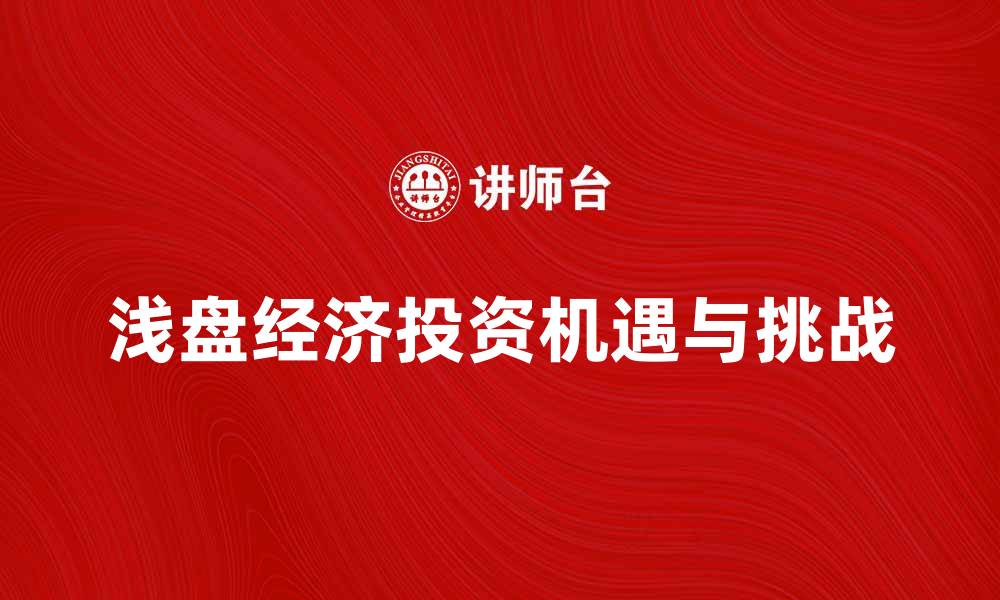 文章浅盘经济：探索新兴市场下的投资机遇与挑战的缩略图