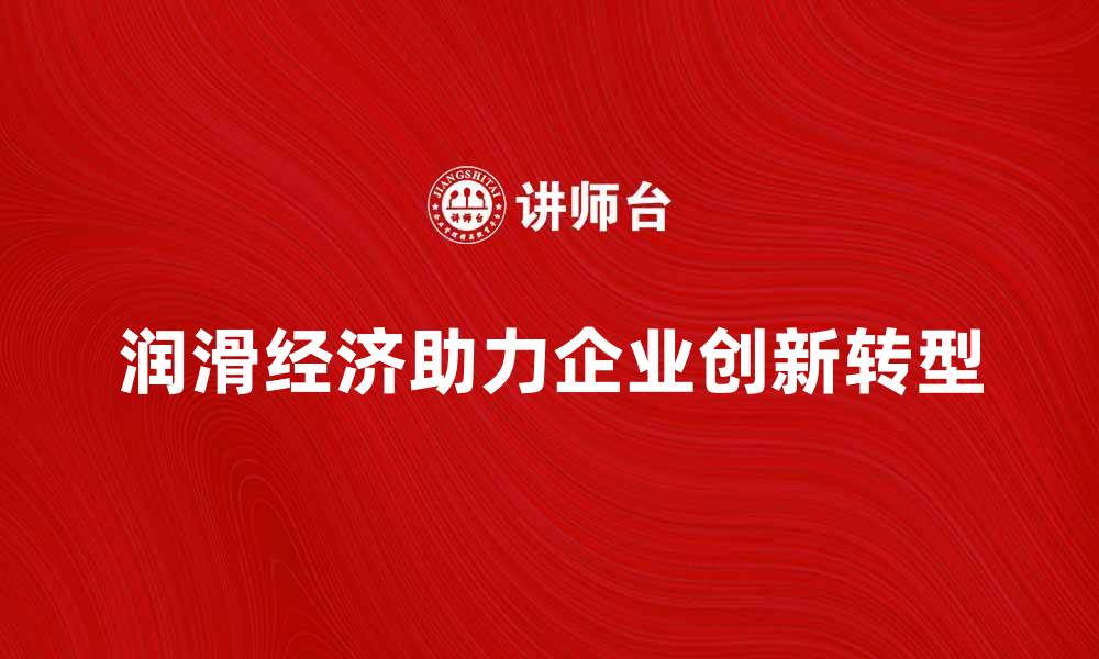 文章润滑经济助力企业高效发展与创新转型的缩略图