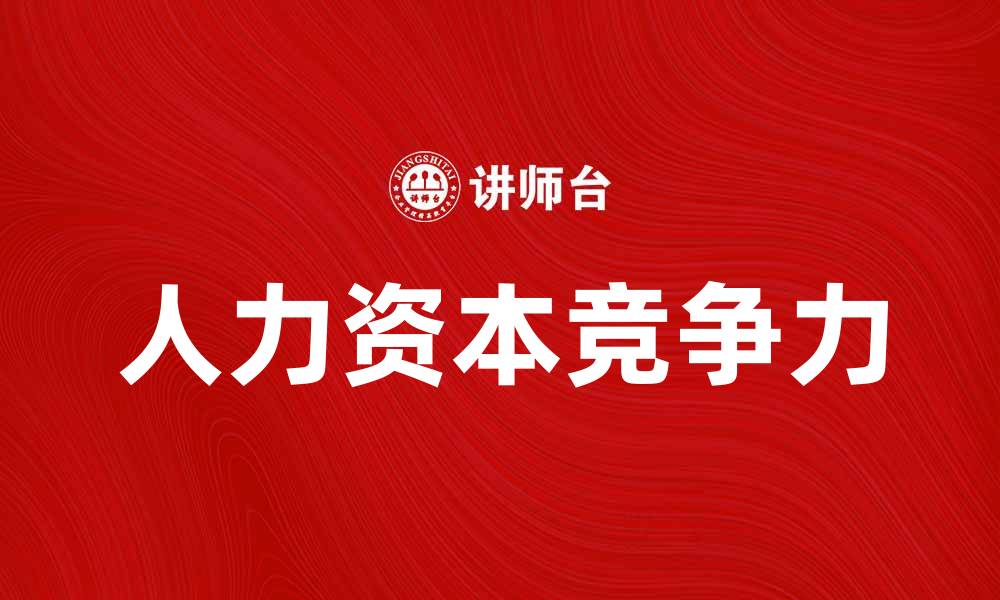 文章人力资本经济：提升企业竞争力的关键要素的缩略图