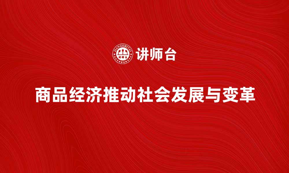 文章商品经济如何推动现代社会发展与变革的缩略图