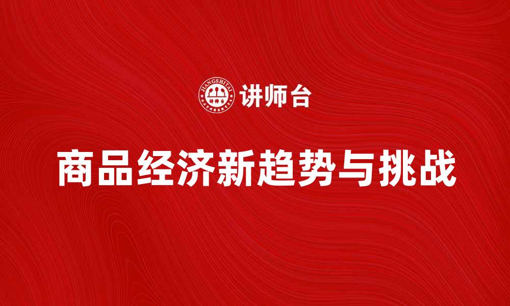 文章商品经济发展的新趋势与挑战分析的缩略图