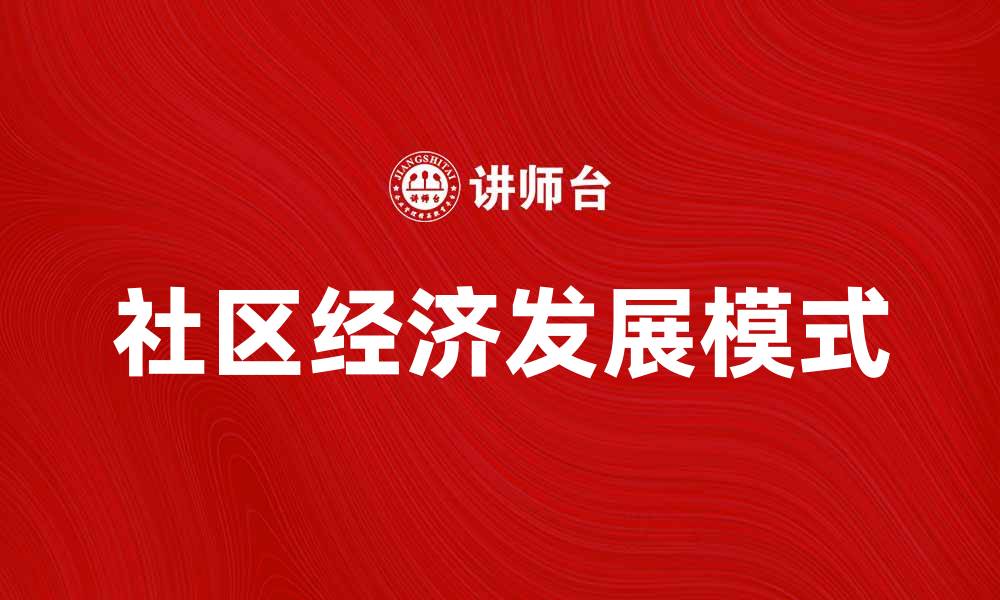 文章探索社区经济的发展模式与未来趋势的缩略图