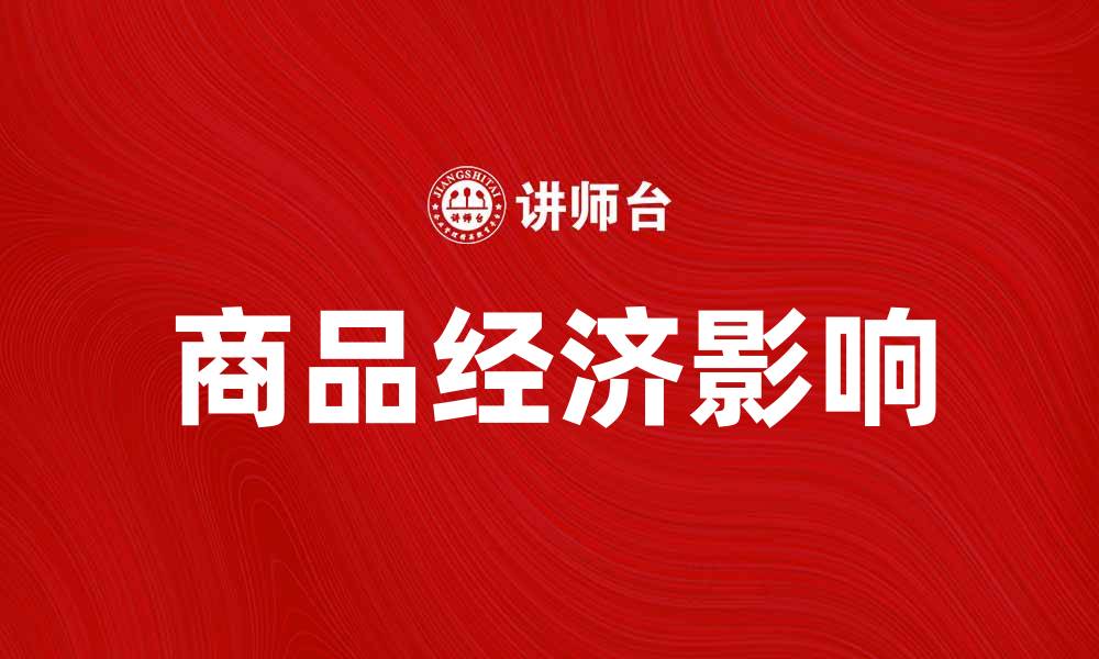 文章探索商品经济对现代社会发展的深远影响的缩略图