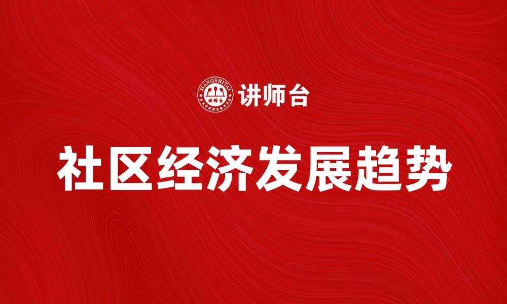 文章探索社区经济的潜力与发展趋势解析的缩略图