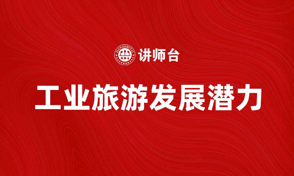文章探索工业旅游的魅力与发展潜力分析的缩略图