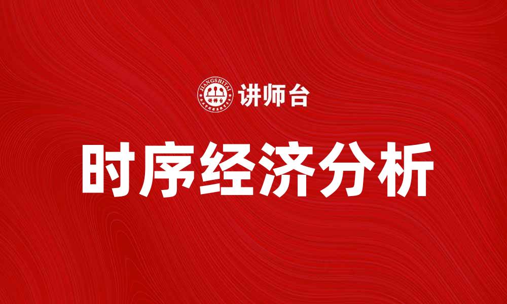 文章深入解析时序经济对市场发展的影响与趋势的缩略图