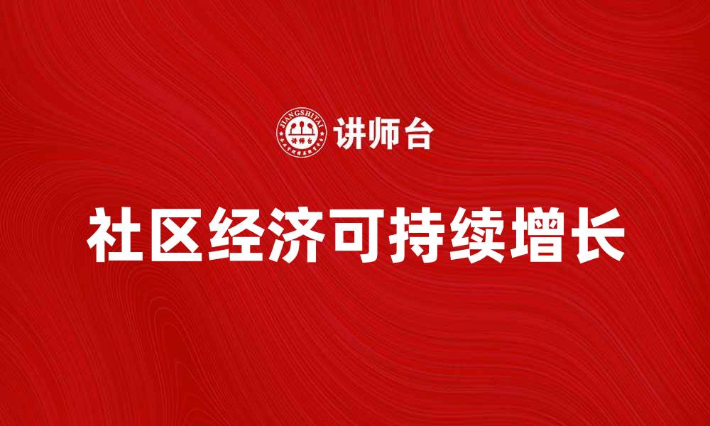 文章社区经济助力地方发展，如何实现可持续增长的缩略图