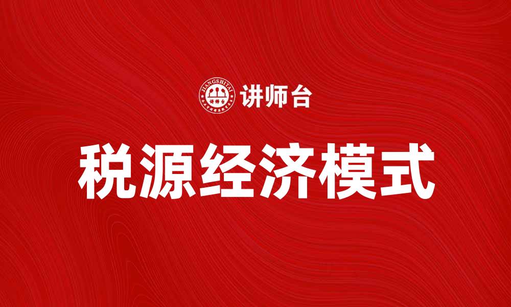 文章税源经济助力地方财政可持续发展新模式的缩略图