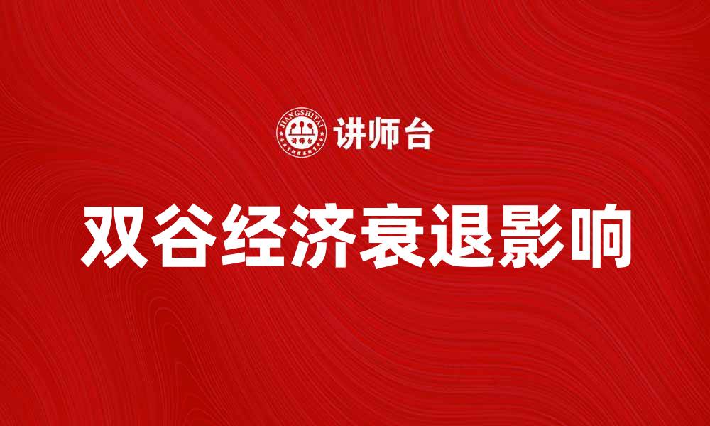 文章双谷经济衰退对全球市场的影响与应对策略的缩略图