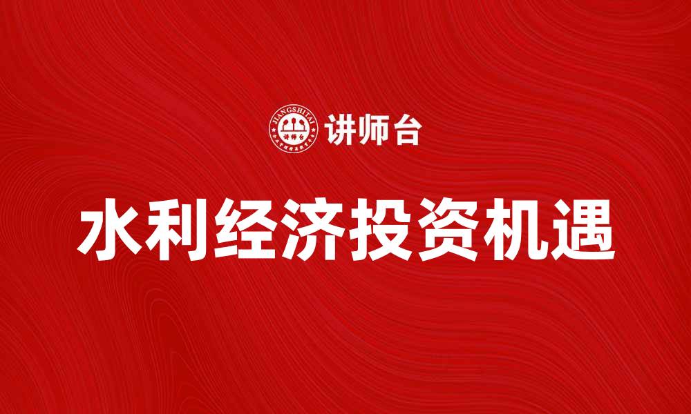 文章水利经济的未来发展与投资机遇分析的缩略图