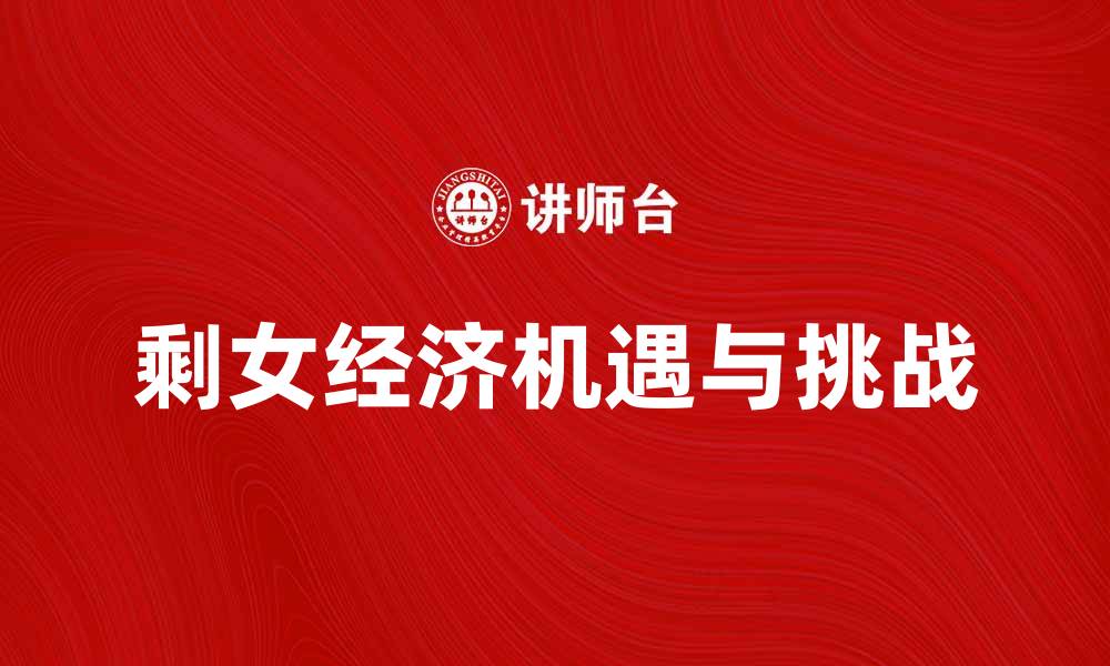 文章剩女经济下的新机遇与挑战解析的缩略图