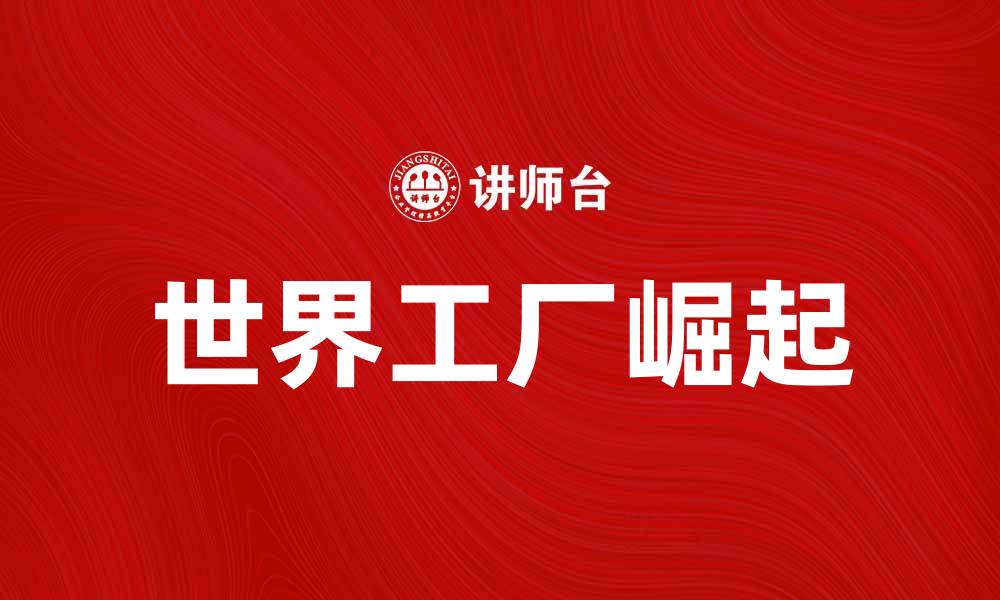 文章世界工厂的崛起与全球经济的未来发展的缩略图