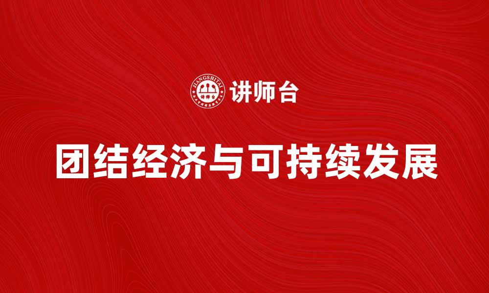 文章团结经济助力可持续发展，实现共同繁荣新局面的缩略图