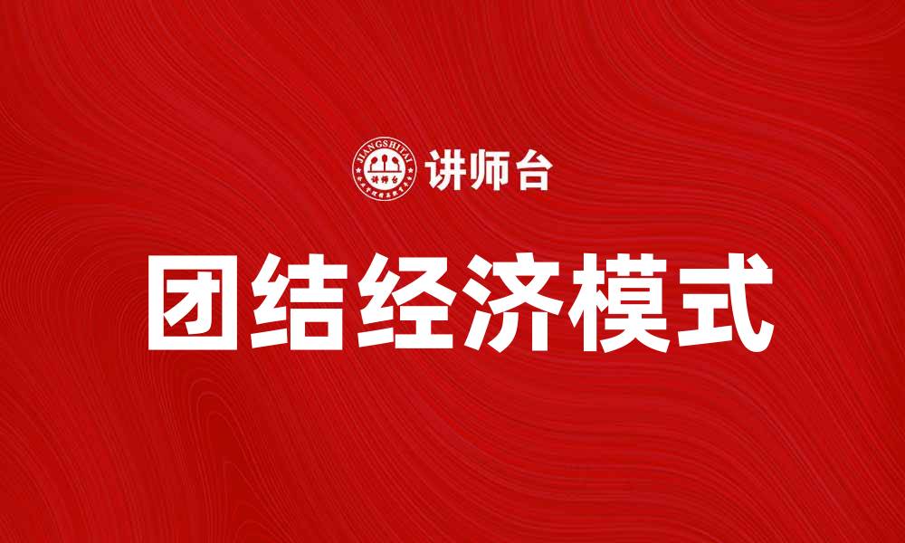 文章团结经济助力社会发展新模式解析的缩略图