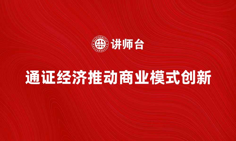 文章通证经济如何推动未来商业模式创新与发展的缩略图