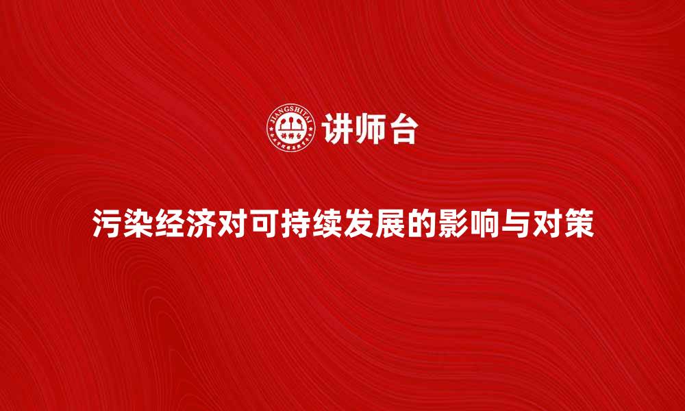 文章探索污染经济对可持续发展的影响与对策的缩略图