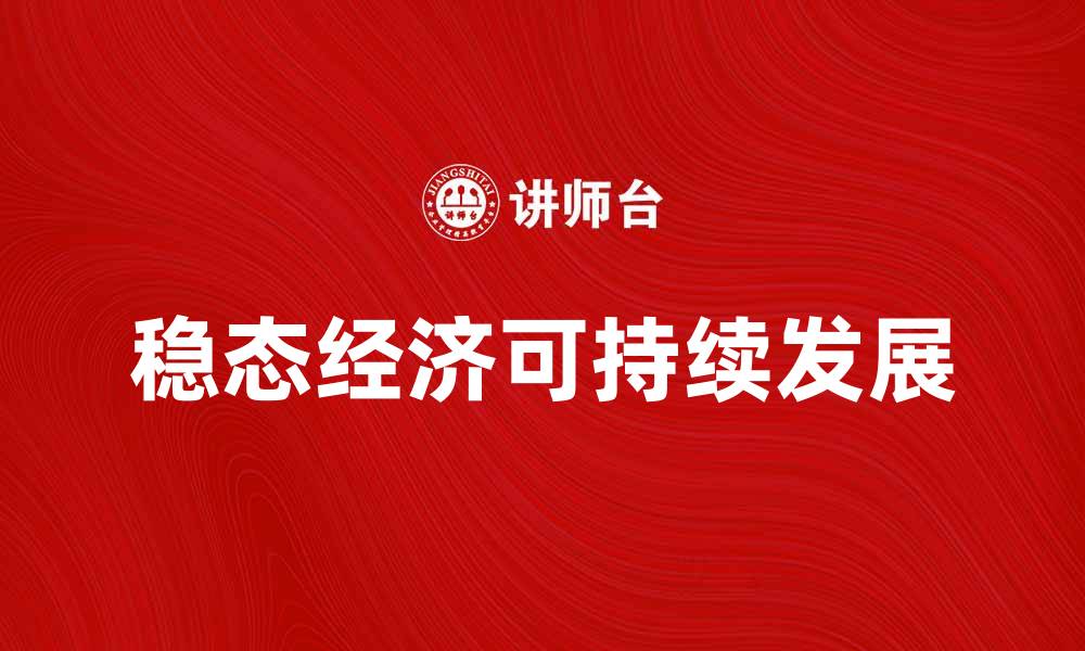 文章稳态经济的优势与挑战，如何实现可持续发展的缩略图