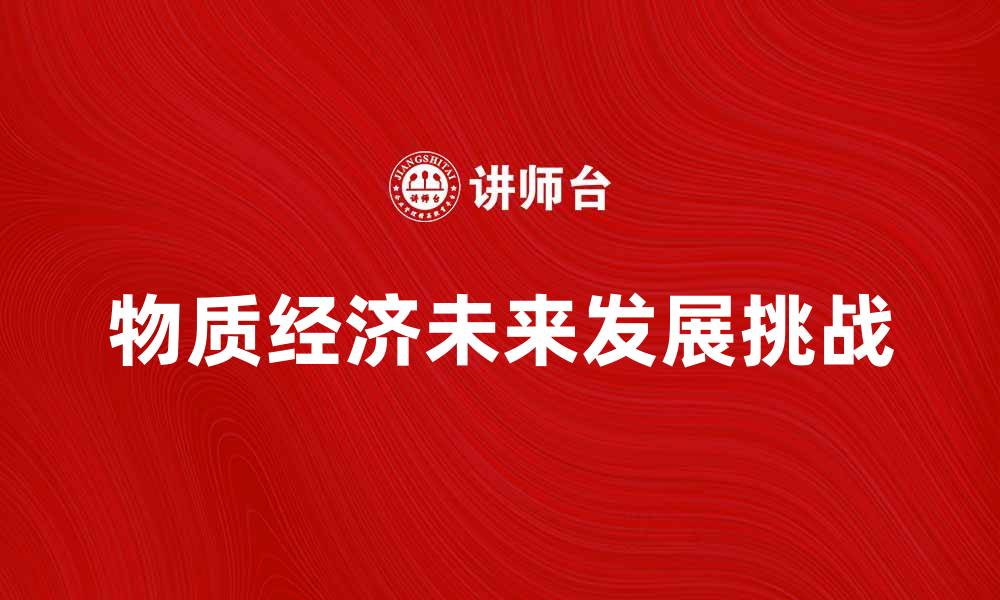 文章探索物质经济的未来发展趋势与挑战的缩略图