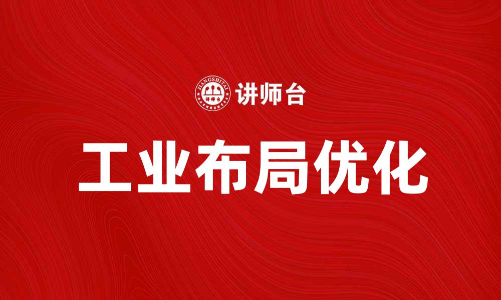 文章优化工业布局战略提升企业竞争力的关键因素的缩略图