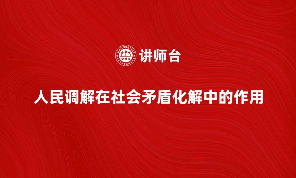 文章人民调解在社会矛盾化解中的重要作用分析的缩略图