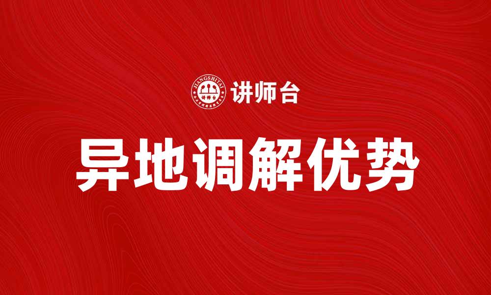 文章异地调解的优势与实施策略分析的缩略图