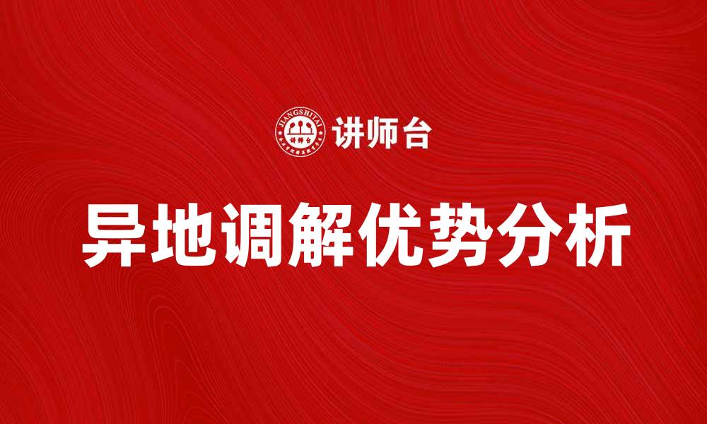 文章异地调解的优势与应用场景分析的缩略图