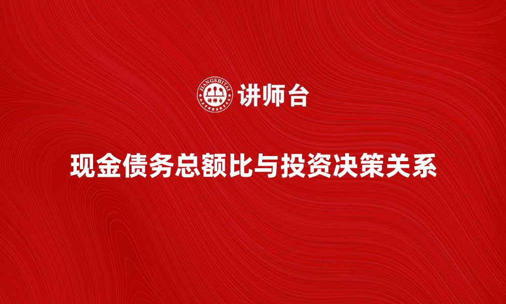 文章现金债务总额比解析与投资决策的关系的缩略图