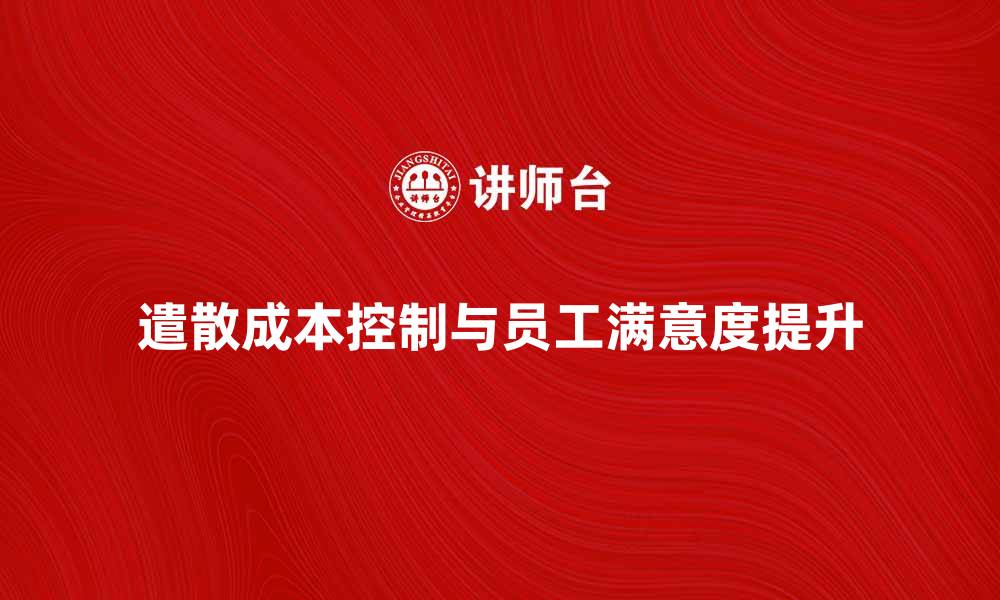 文章如何有效降低企业遣散成本，提高员工满意度的缩略图