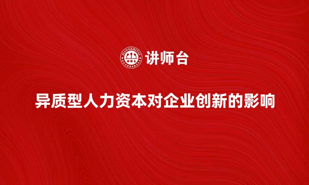 文章异质型人力资本对企业创新的重要影响分析的缩略图
