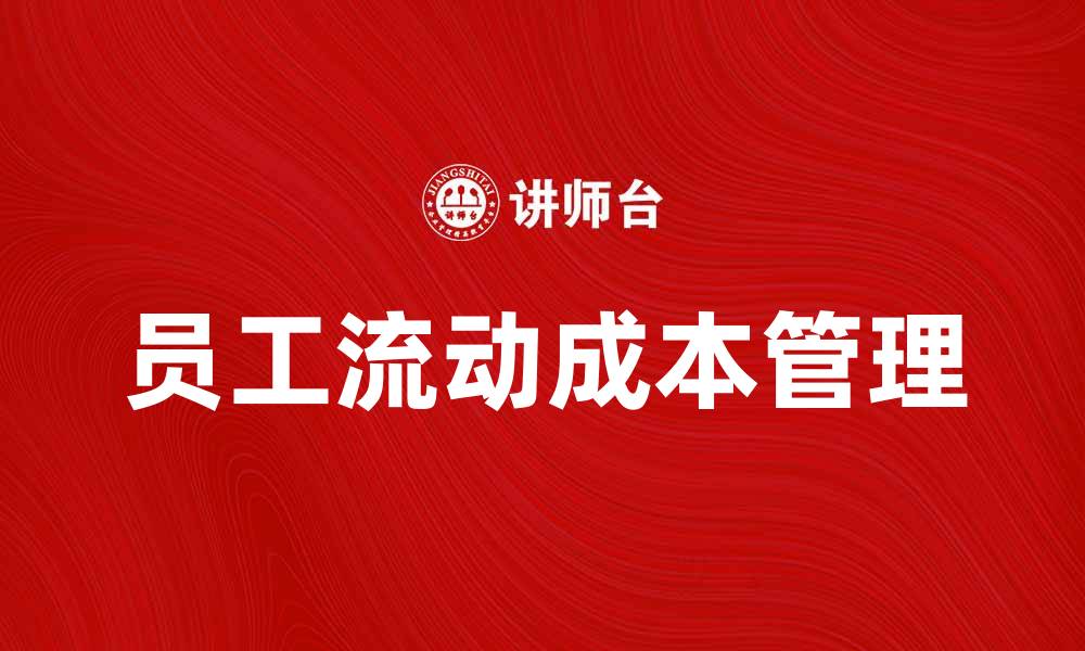 文章员工流动成本对企业发展的影响与应对策略的缩略图