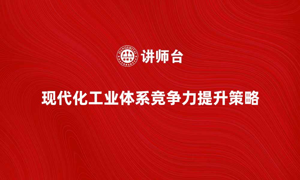 文章提升竞争力：构建现代化工业体系的关键策略的缩略图