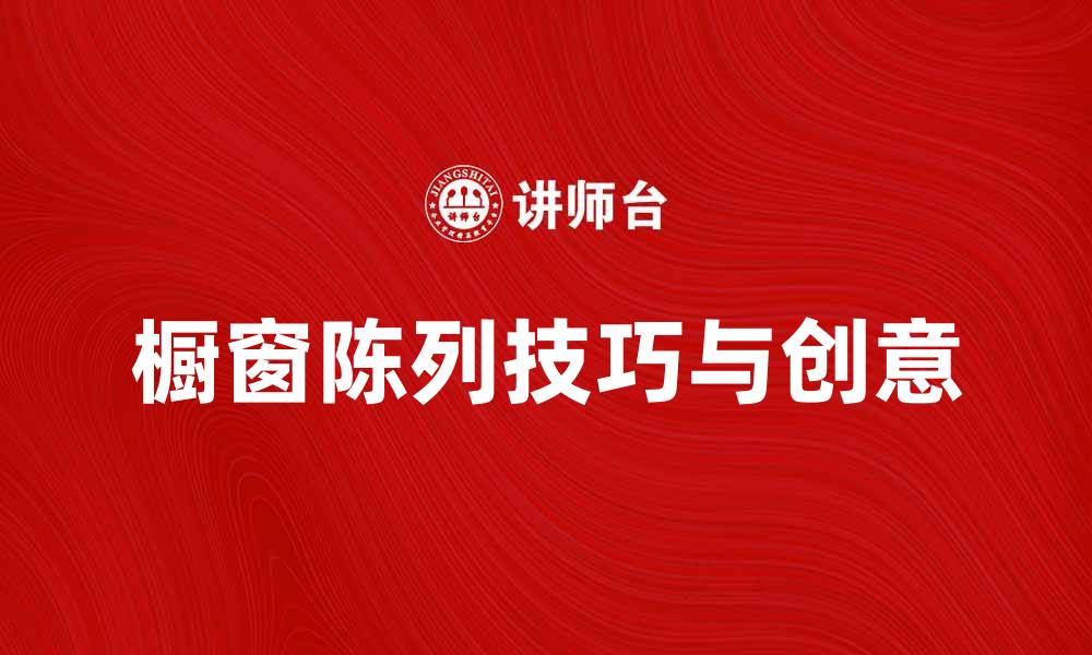 文章提升店铺吸引力的橱窗陈列技巧与创意的缩略图