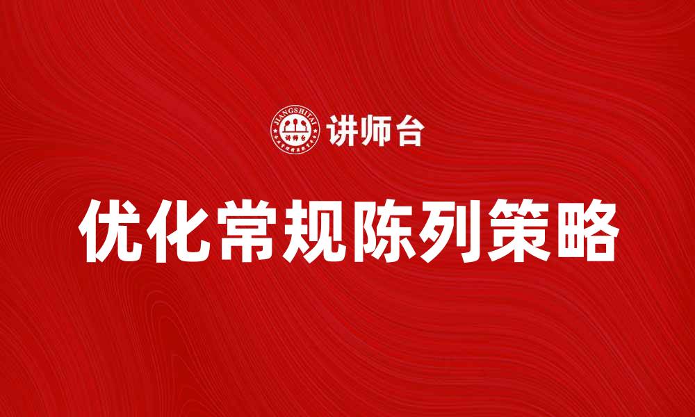 文章优化常规陈列提升销售额的有效策略的缩略图