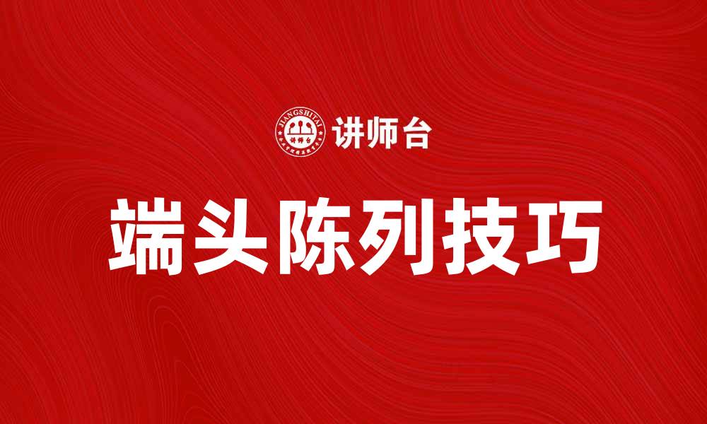文章提升销售的秘诀：掌握端头陈列技巧的缩略图