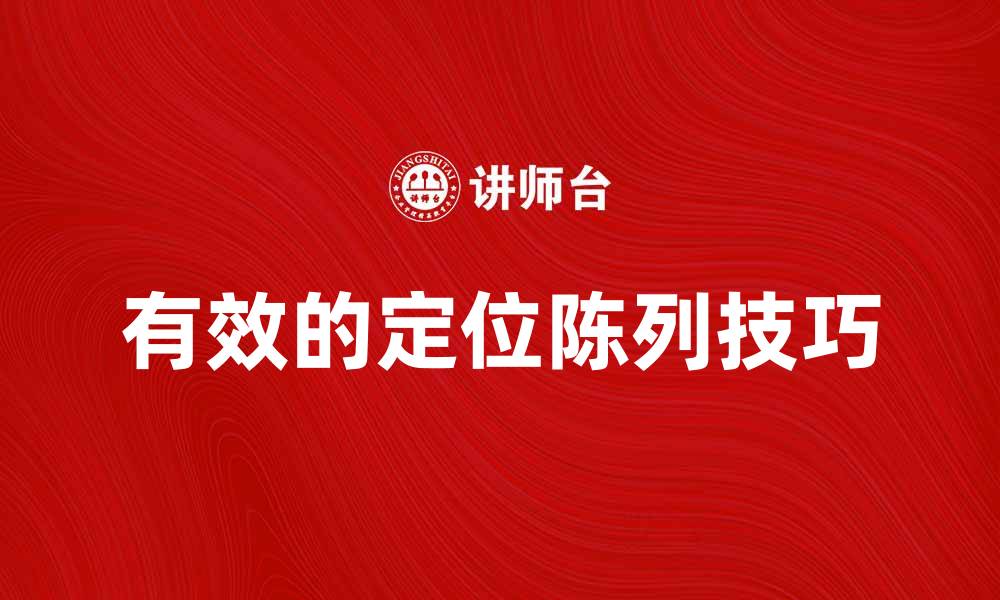 文章提升销售的秘密武器：有效的定位陈列技巧分析的缩略图